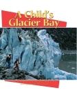 A Child's Glacier Bay By Kimberly Corral, Roy Corral (Photographer), Hannah Corral (With) Cover Image