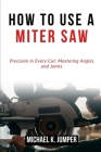 How to Use a Miter Saw: Precision in Every Cut: Mastering Angles and Joints Cover Image
