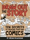 Draw Out the Story: Ten Secrets to Creating Your Own Comics By Brian McLachlan (Illustrator) Cover Image