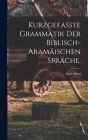 Kurzgefasste Grammatik der biblisch-aramäischen Sprache. By Karl Marti Cover Image