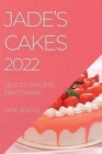 Jade's Cakes 2022: Delicious Recipes Easy to Make By Jade Adams Cover Image