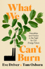 What We Can't Burn: Friendship and Friction in the Fight for Our Energy Future Cover Image