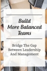 Build More Balanced Teams: Bridge The Gap Between Leadership And Management: Investing In Your Future Success By Jeromy Chirco Cover Image