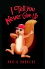 I Tell You Never Give Up By Maria Andreas Cover Image