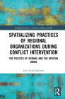 Spatializing Practices of Regional Organizations During Conflict Intervention: The Politics of Ecowas and the African Union (Routledge Studies in African Politics and International Rela) By Jens Herpolsheimer Cover Image