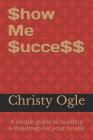 $how Me $ucce$$: A Simple Guide to Building a Roadmap for Your Future By Christy Ogle Cover Image