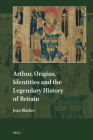 Arthur, Origins, Identities and the Legendary History of Britain (Explorations in Medieval Culture #25) Cover Image