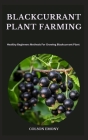 Blackcurrant Plant Farming: Healthy Beginners Methods For Growing Blackcurrant Plant By Colson Emony Cover Image