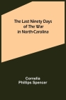 The Last Ninety Days of the War in North-Carolina By Cornelia Phillips Spencer Cover Image