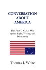 Conversation about America: The Faux-G.O.P.'s War against Right, Wrong, and Democracy. By Thomas I. White Cover Image