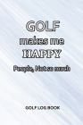 Golf Log Book: Golf Makes Me Happy. People, Not So Much By MM Golf Sports Cover Image