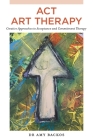 ACT Art Therapy: Creative Approaches to Acceptance and Commitment Therapy By Amy Backos Cover Image