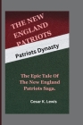 The New England Patriots: Patriots Dynasty -The Epic Tale of the New England Patriots Saga. By Cesar K. Lewis Cover Image
