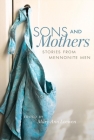 Sons and Mothers: Stories from Mennonite Men By Mary Ann Loewen (Editor) Cover Image