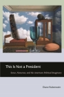 This Is Not a President: Sense, Nonsense, and the American Political Imaginary By Diane Rubenstein Cover Image