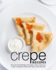 Crepe Recipes: Discover the Wonders of Crepes with a Delicious Crepe Cookbook Filled with Easy Crepe Recipes By Booksumo Press Cover Image