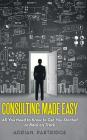 Consulting Made Easy: All You Need to Know to Get You Started or Back on Track Cover Image