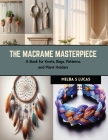 The Macrame Masterpiece: A Book for Knots, Bags, Patterns, and Plant Holders By Melba S. Lucas Cover Image