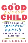 The Good Enough Child: How to Have an Imperfect Family and Be Perfectly Satisfied By Brad E. Sachs, PhD Cover Image