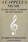A Cappella Music in the Public Worship of the Church By Everett Ferguson Cover Image