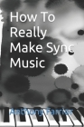 How To Really Make Sync Music By Anthony Farrior Cover Image