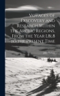 Voyages of Discovery and Research Within the Arctic Regions, From the Year L8l8 to the Present Time Cover Image