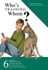 Who's Training Whom?: Six Easy Lessons to Put Any Dog Owner Back in the Driver's Seat and in Control of Their Dog. Cover Image