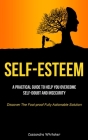 Self-Esteem: A Practical Guide To Help You Overcome Self-doubt And Insecurity (Discover The Fool-proof Fully Actionable Solution) By Cassandra Whitaker Cover Image
