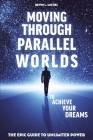 Moving Through Parallel Worlds To Achieve Your Dreams: The Epic Guide To Unlimited Power Cover Image