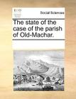 The State of the Case of the Parish of Old-Machar. By Multiple Contributors Cover Image
