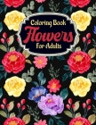 Coloring Book Flowers For Adults: A Flower Adult Coloring Book, Beautiful and Awesome Floral Coloring Pages for Adult to Get Stress Relieving and Rela Cover Image