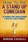 How To Be A Stand Up Comedian: The Beginners Guide Towards Becoming A Successful Stand-up Comedian Cover Image