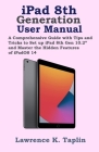 iPad 8th Generation User Manual: A Comprehensive Guide with Tips and Tricks to Set up iPad 8th Gen 10.2