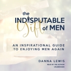 The Indisputable Gift of Men: An Inspirational Guide to Enjoying Men Again Cover Image