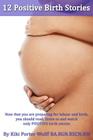 12 Positive Birth Stories. By Kiki Porter Wolff BA.RGN.RSCN.RM.: Childbirth. 12 Positive Birth Stories. By Kiki Porter Wolff Cover Image