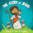 The Story of Jesus: A Bible Tale for Toddlers-Christmas Easter books for kids By Kyle Maughan, Marisa Maughan Cover Image