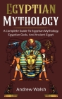 Egyptian Mythology: A Comprehensive Guide to Ancient Egypt By Andrew Walsh Cover Image