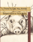 I Think I'll Call You Annie: Based Upon a True Story By Elizabeth Johanneck (Illustrator), Cynthia Bernardy Lavin Cover Image