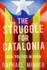 The Struggle for Catalonia: Rebel Politics in Spain By Raphael Minder Cover Image