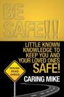 Be Safe!!: Little Known Knowledge to Keep You and Your Loved Ones Safe! By Caring Mike Cover Image