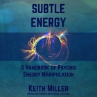 Subtle Energy: A Handbook of Psychic Energy Manipulation By Keith Miller, Noah Michael Levine (Read by) Cover Image