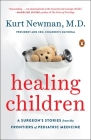 Healing Children: A Surgeon's Stories from the Frontiers of Pediatric Medicine By Kurt Newman, M.D. Cover Image