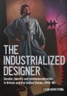 'The Industrialized Designer': Gender, Identity and Professionalization in Britain and the United States, 1930-80 (Studies in Design and Material Culture) Cover Image