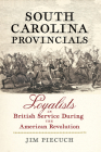 South Carolina Provincials: Loyalists in British Service During the American Revolution By Jim Piecuch Cover Image