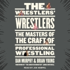 The Wrestlers' Wrestlers Lib/E: The Masters of the Craft of Professional Wrestling Cover Image