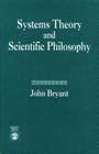 Systems Theory and Scientific Philosophy: An Application of the Cybernetics of W. Ross Ashby to Personal and Social Philosophy, the Philosophy of Mind By John Bryant Cover Image