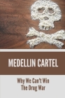 Medellin Cartel: Why We Can't Win The Drug War: Medellin Cartel Facts By Cornelius Kulon Cover Image