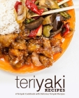 Teriyaki Recipes: A Teriyaki Cookbook with Delicious Teriyaki Recipes Cover Image