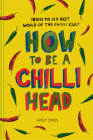 How to Be a Chili Head: Inside the Red-Hot World of the Chili Cult By Andy Lynes Cover Image