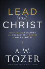 Lead Like Christ: Reflecting the Qualities and Character of Christ in Your Ministry By A. W. Tozer, James L. Snyder (Editor) Cover Image